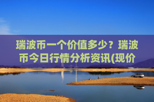 瑞波币一个价值多少？瑞波币今日行情分析资讯(现价17.5936元)