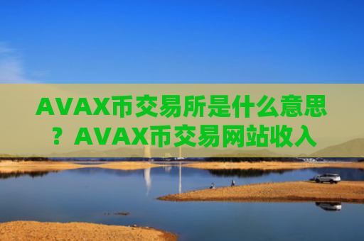 AVAX币交易所是什么意思？AVAX币交易网站收入