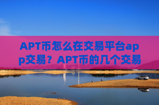 APT币怎么在交易平台app交易？APT币的几个交易所