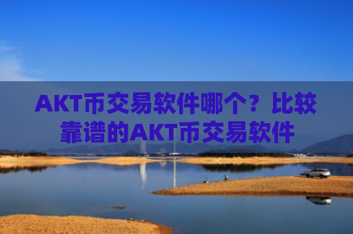 AKT币交易软件哪个？比较靠谱的AKT币交易软件