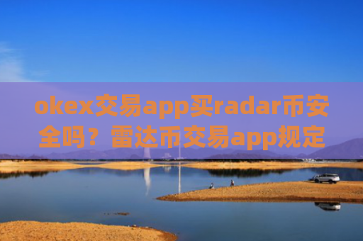 okex交易app买radar币安全吗？雷达币交易app规定