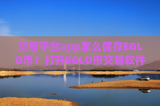 交易平台app怎么保存EGLD币?打开EGLD币交易软件下载
