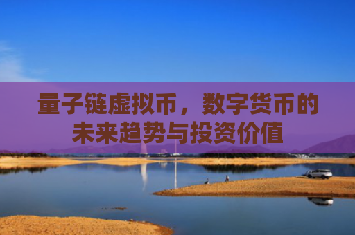 量子链虚拟币，数字货币的未来趋势与投资价值