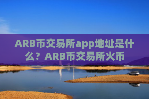 ARB币交易所app地址是什么?ARB币交易所火币
