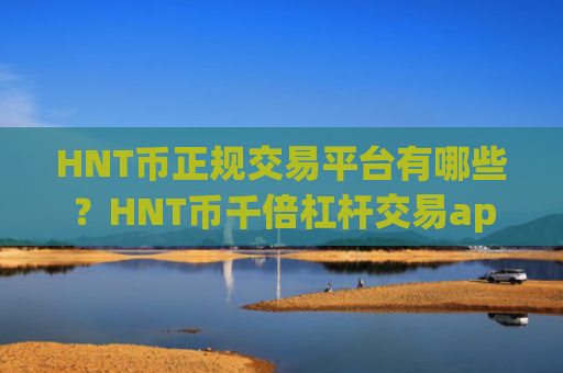 HNT币正规交易平台有哪些？HNT币千倍杠杆交易app