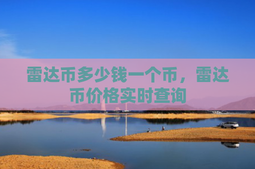 雷达币多少钱一个币，雷达币价格实时查询