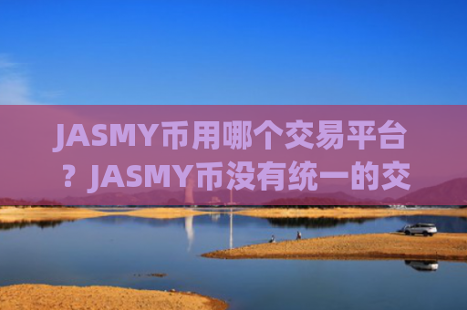JASMY币用哪个交易平台？JASMY币没有统一的交易软件
