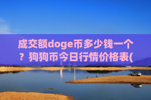 成交额doge币多少钱一个？狗狗币今日行情价格表(现价2.9618元)