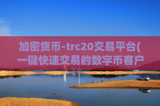 加密货币-trc20交易平台(一键快速交易的数字币客户端)