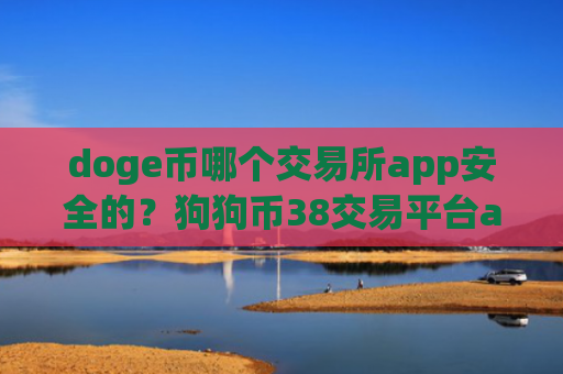 doge币哪个交易所app安全的？狗狗币38交易平台app下载