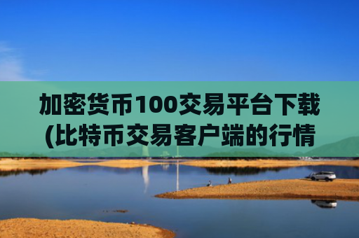 加密货币100交易平台下载(比特币交易客户端的行情分析)