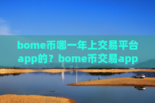 bome币哪一年上交易平台app的？bome币交易app下载五大平台