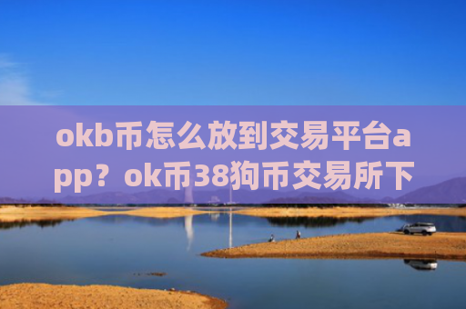 okb币怎么放到交易平台app？ok币38狗币交易所下载