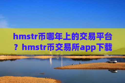 hmstr币哪年上的交易平台？hmstr币交易所app下载破解