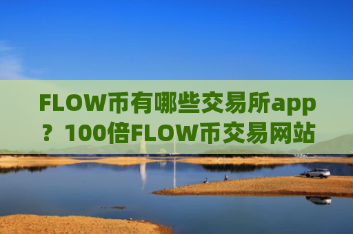 FLOW币有哪些交易所app？100倍FLOW币交易网站
