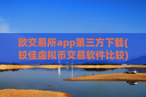 欧交易所app第三方下载(较佳虚拟币交易软件比较)