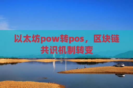 以太坊pow转pos，区块链共识机制转变