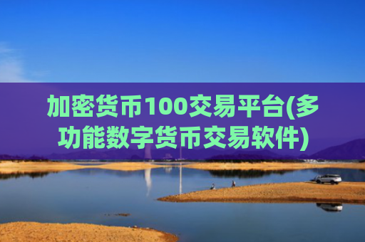 加密货币100交易平台(多功能数字货币交易软件)