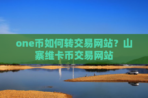 one币如何转交易网站？山寨维卡币交易网站