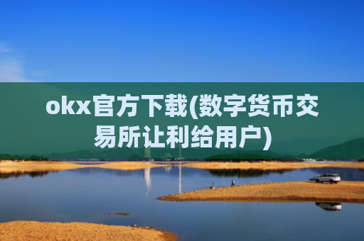 okx官方下载(数字货币交易所让利给用户)