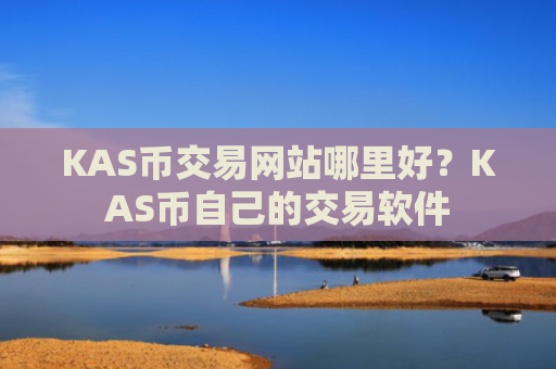 KAS币交易网站哪里好？KAS币自己的交易软件