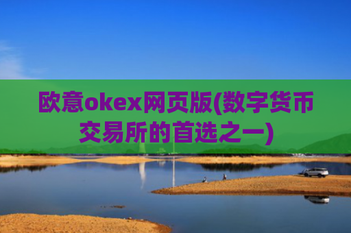 欧意okex网页版(数字货币交易所的首选之一)