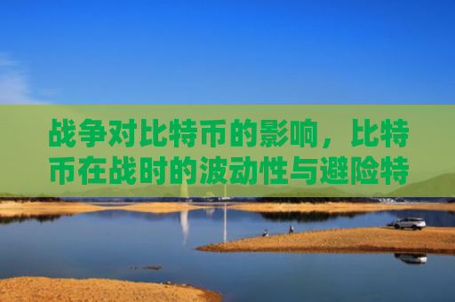 战争对比特币的影响，比特币在战时的波动性与避险特性