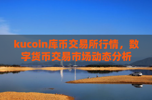 kucoin库币交易所行情,数字货币交易市场动态分析