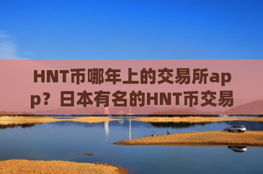 HNT币哪年上的交易所app？日本有名的HNT币交易所