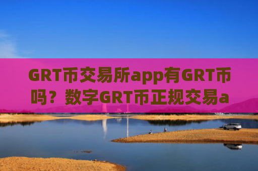 GRT币交易所app有GRT币吗？数字GRT币正规交易app