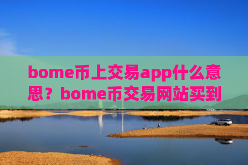 bome币上交易app什么意思？bome币交易网站买到的