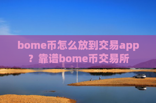 bome币怎么放到交易app？靠谱bome币交易所