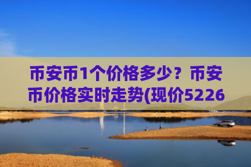 币安币1个价格多少？币安币价格实时走势(现价5226.05元)