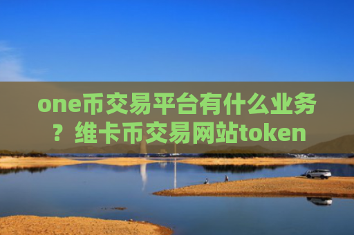 one币交易平台有什么业务？维卡币交易网站token