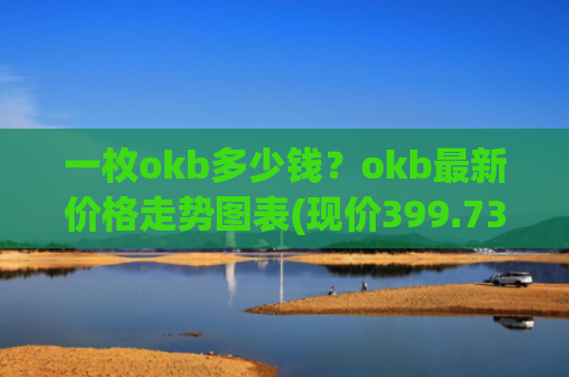 一枚okb多少钱？okb最新价格走势图表(现价399.735元)