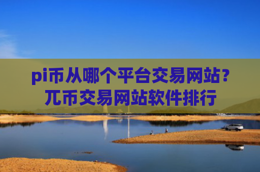 pi币从哪个平台交易网站？兀币交易网站软件排行
