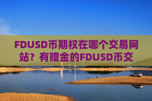 FDUSD币期权在哪个交易网站？有赠金的FDUSD币交易软件