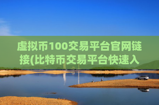 虚拟币100交易平台官网链接(比特币交易平台快速入门)