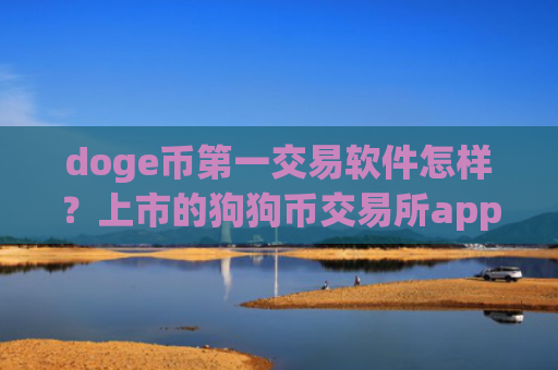 doge币第一交易软件怎样？上市的狗狗币交易所app下载
