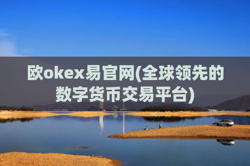 欧okex易官网(全球领先的数字货币交易平台)