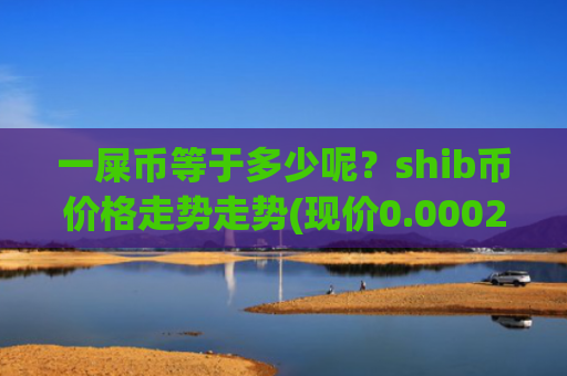 一屎币等于多少呢？shib币价格走势走势(现价0.0002043元)