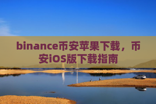binance币安苹果下载,币安iOS版下载指南