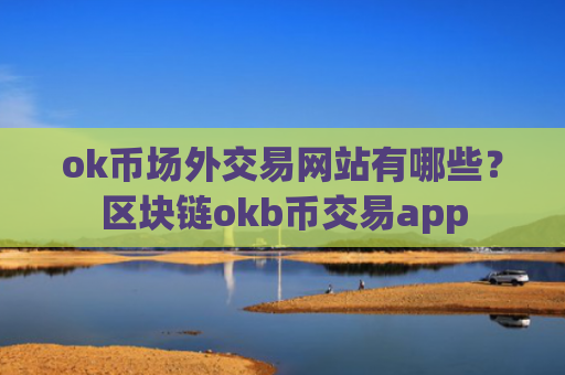 ok币场外交易网站有哪些？区块链okb币交易app