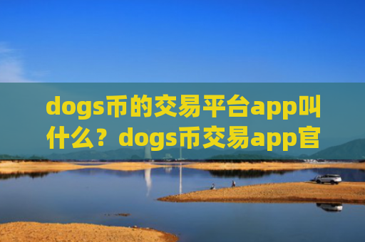 dogs币的交易平台app叫什么？dogs币交易app官网公告