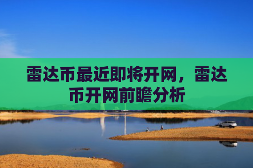 雷达币最近即将开网，雷达币开网前瞻分析