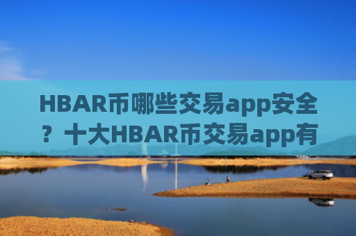HBAR币哪些交易app安全？十大HBAR币交易app有哪些