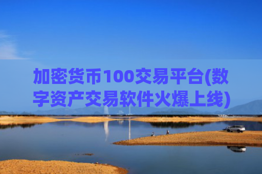 加密货币100交易平台(数字资产交易软件火爆上线)