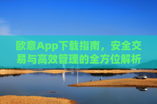欧意App下载指南,安全交易与高效管理的全方位解析_欧交易所app下载苹果