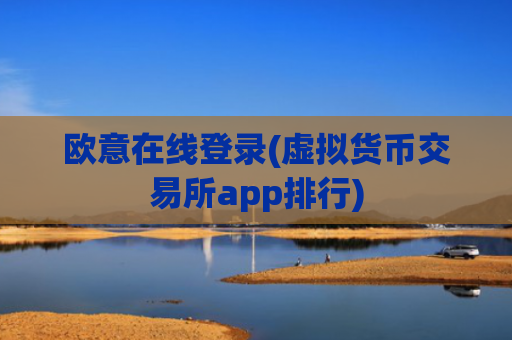欧意在线登录(虚拟货币交易所app排行)