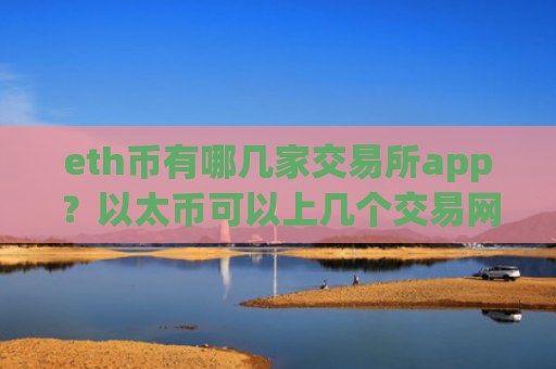 eth币有哪几家交易所app？以太币可以上几个交易网站